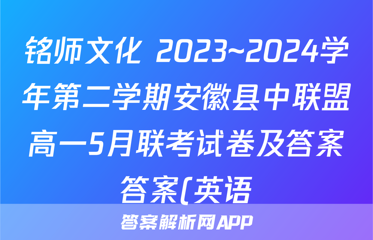 铭师文化 2023~2024学年第二学期安徽县中联盟高一5月联考试卷及答案答案(英语)